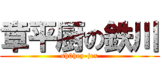 章平厨の鉄川 (sh0hey-jex)