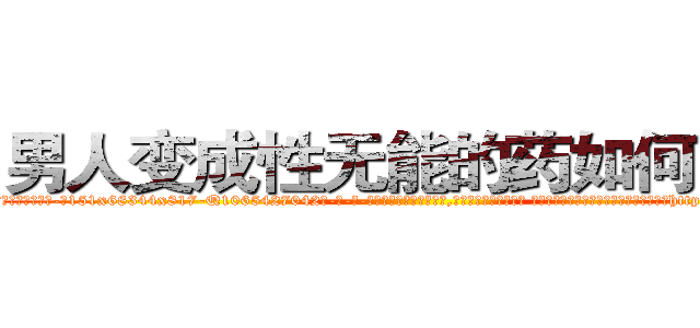 男人变成性无能的药如何购买 (男人变成性无能的药如何购买【电-话151x68344x817-Q1065427042元-吉-药-业】我们做的是长期生意,靠的是老客户长期支持 男人变成性无能的药如何购买在发表了一篇http://sngk.net/374xGT

参考消息网我们做的是长期生意,靠的是老客户长期支持也许我们早该意识到，就连鲍勃·霍斯金斯（金球奖戏剧类电影男主角 
)