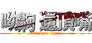 呦齁 還頂嘴 (attack on titan)