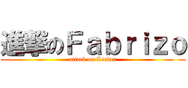 進撃のＦａｂｒｉｚｏ (attack on Leader)