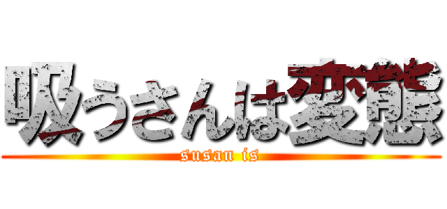 吸うさんは変態 (susan is)