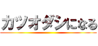 カツオダシになる ()