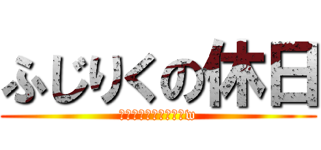 ふじりくの休日 (なにしてるんだろうねw)