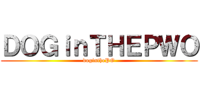 ＤＯＧｉｎＴＨＥＰＷＯ (doginthePO)