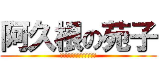 阿久根の苑子 (ａｋｕｎｅ　ｓｏｎｏｋｏ)
