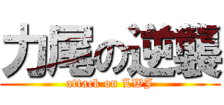 力尾の逆襲 (attack on LWJ)