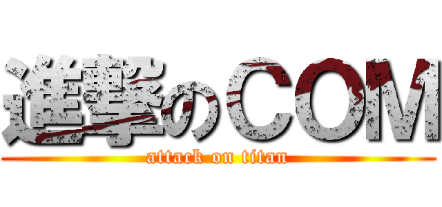 進撃のＣＯＭ (attack on titan)