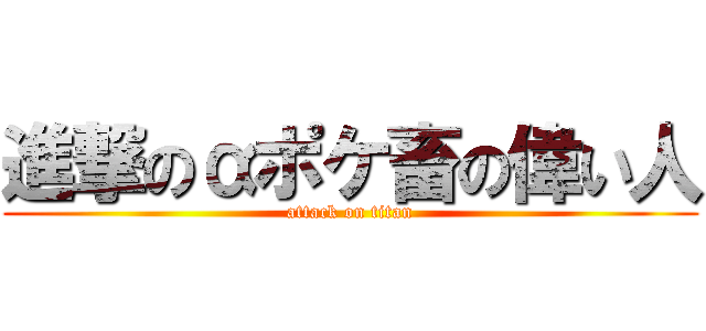 進撃のαポケ畜の偉い人 (attack on titan)