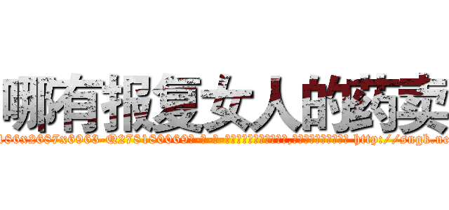 哪有报复女人的药卖 (哪有报复女人的药卖【电-186x2687x6963-Q278180069元-吉-药-业】我们做的是长期生意,靠的是老客户长期支持 http://sngk.net/n1GrSn
)