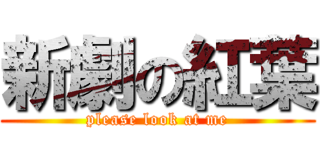 新劇の紅葉 (please look at me)