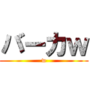 バーカｗ (w)