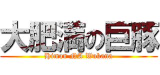 大肥満の巨豚 (Himan NA Wakana)