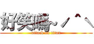 好笑嗎~ˊ＾ˋ (attack on titan)