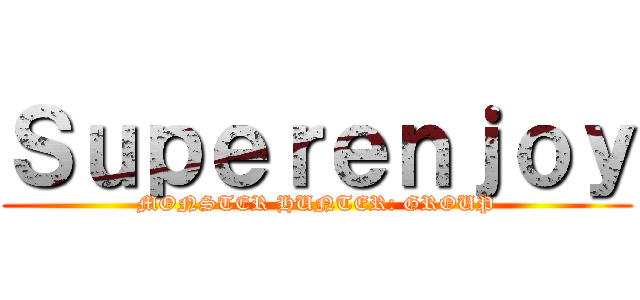 Ｓｕｐｅｒｅｎｊｏｙ (MONSTER HUNTER: GROUP)