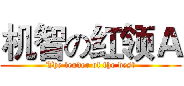 机智の红领Ａ (The leader of the best)