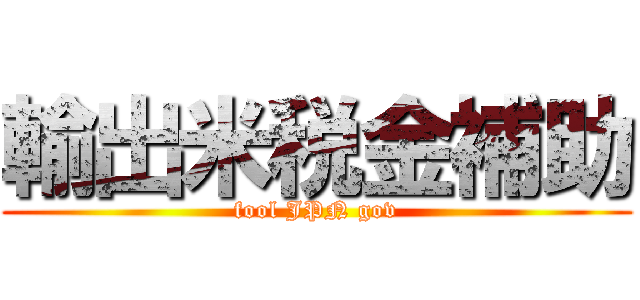 輸出米税金補助 (fool JPN gov)
