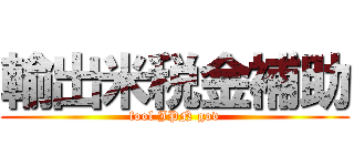 輸出米税金補助 (fool JPN gov)