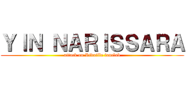 ＹＩＮ ＮＡＲＩＳＳＡＲＡ (attack on Rivaille fanclub)