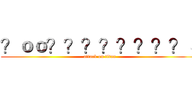 ？ｏｏ？？？？？？？？３ (attack on titan)