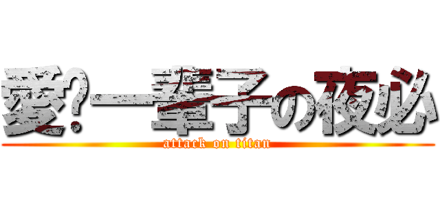 愛你一輩子の夜必 (attack on titan)