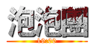 泡泡團 (19:00)