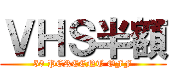 ＶＨＳ半額 (50 PERCENT OFF)