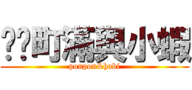 芃芃町滿與小蝦 (ponpon&habi)