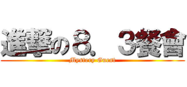 進撃の８．３餐會 (Mystery Guest)