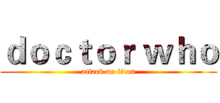 ｄｏｃｔｏｒ ｗｈｏ (attack on titan)