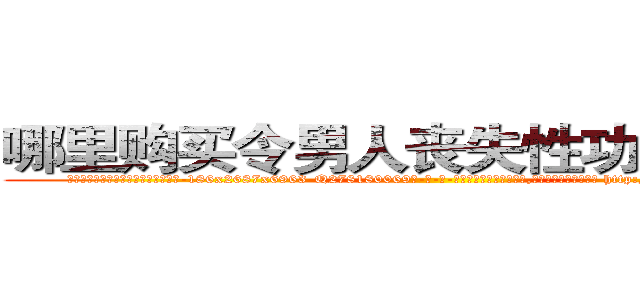 哪里购买令男人丧失性功能的药物 (哪里购买令男人丧失性功能的药物【电-186x2687x6963-Q278180069元-吉-药-业】我们做的是长期生意,靠的是老客户长期支持 http://sngk.net/RmcOb4
)