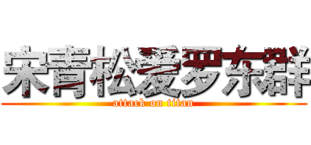 宋青松爱罗东群 (attack on titan)
