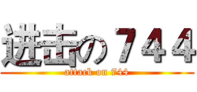 进击の７４４ (attack on 744)
