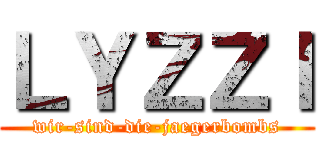 ＬＹＺＺＩ (wir-sind-die-jaegerbombs)