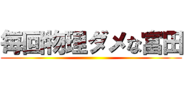 毎回物理ダメな富田 ()