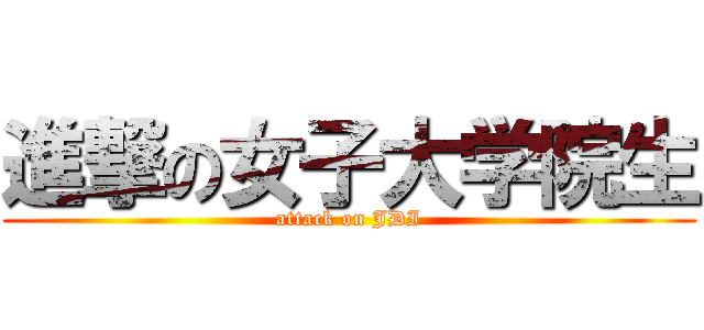 進撃の女子大学院生 (attack on JDI)