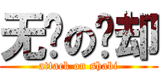 无敌の傻却 (attack on shabi)