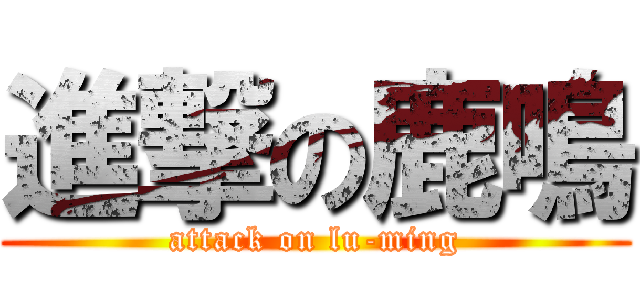 進撃の鹿鳴 (attack on lu-ming)