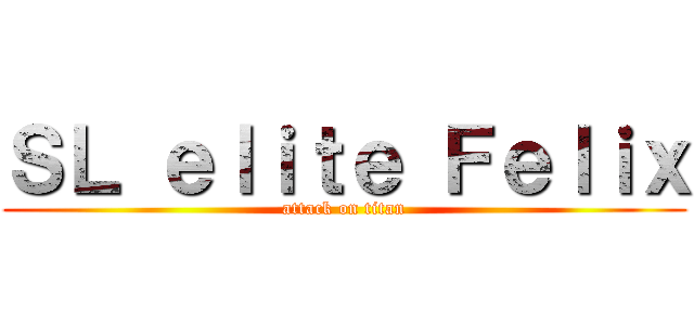 ＳＬ ｅｌｉｔｅ Ｆｅｌｉｘ (attack on titan)
