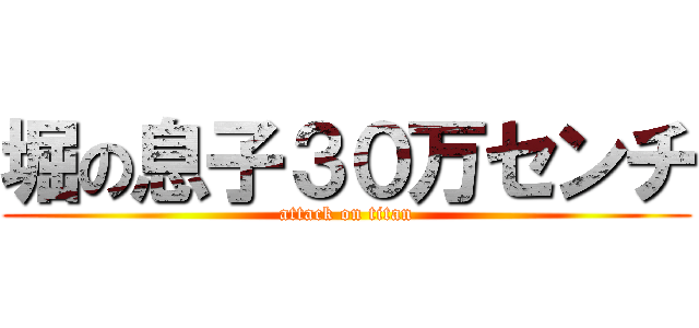 堀の息子３０万センチ (attack on titan)