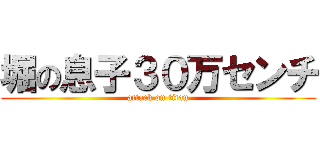 堀の息子３０万センチ (attack on titan)