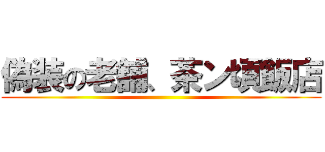偽装の老舗、茶ン頃飯店 ()