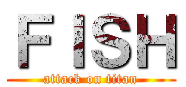 ＦＩＳＨ (attack on titan)