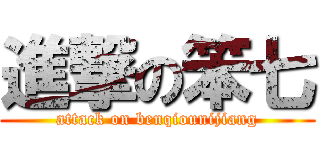 進撃の笨七 (attack on benqiounijiang)