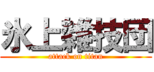 氷上雑技団 (attack on titan)