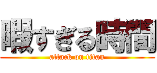 暇すぎる時間 (attack on titan)