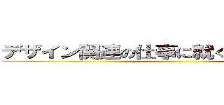 デザイン関連の仕事に就くと 何ができる？ ()
