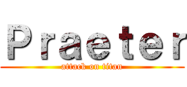 Ｐｒａｅｔｅｒ (attack on titan)