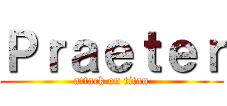 Ｐｒａｅｔｅｒ (attack on titan)