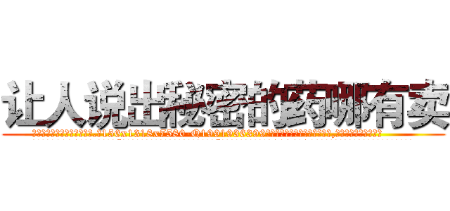 让人说出秘密的药哪有卖 (让人说出秘密的药哪有卖【电.话156x1318x7580-Q1991936399鑫宏药业】我们做的是长期生意,靠的是老客户长期支持
参考消息网2月20日报道 韩媒称，“剩女多、离婚率高的城市，房价一定会上涨。”这是中国经济学家金岩石2016年12月参加在上海举行的房地产相关论坛时说的话。
)