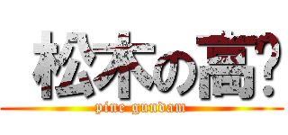  松木の高达 (pine gundam)